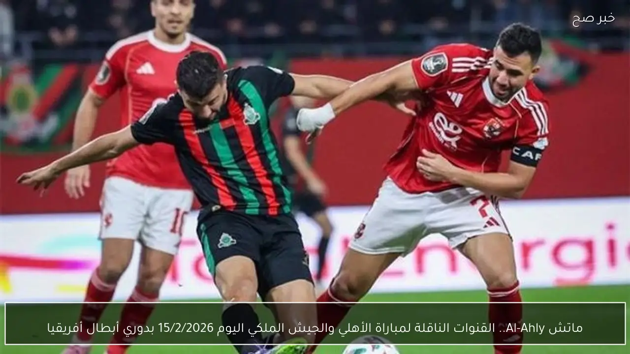 ماتش Al-Ahly.. القنوات الناقلة لمباراة الأهلي والجيش الملكي اليوم 15/2/2026 بدوري أبطال أفريقيا