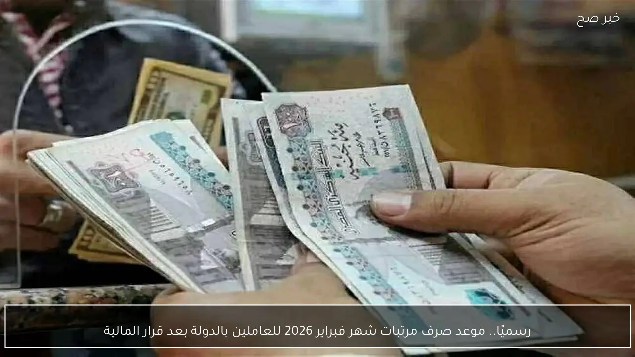 رسميًا.. موعد صرف مرتبات شهر فبراير 2026 للعاملين بالدولة وفقًا لقرار المالية