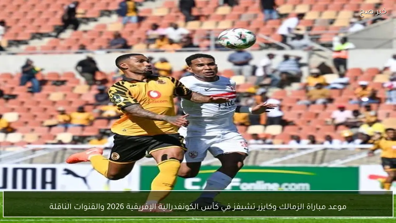 موعد مباراة الزمالك وكايزر تشيفز في كأس الكونفدرالية الإفريقية 2026 والقنوات الناقلة