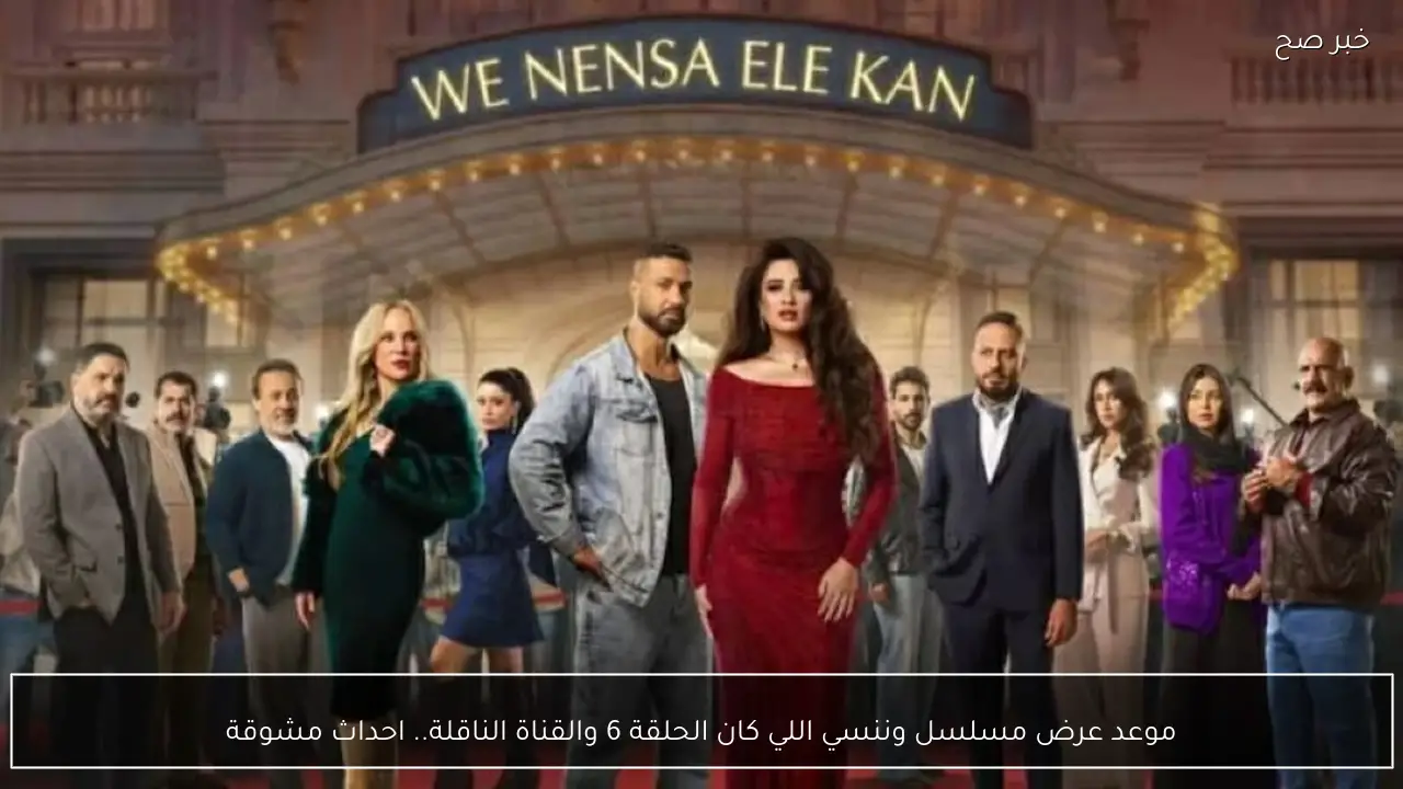 موعد عرض مسلسل وننسي اللي كان الحلقة 6 والقناة الناقلة.. احداث مشوقة