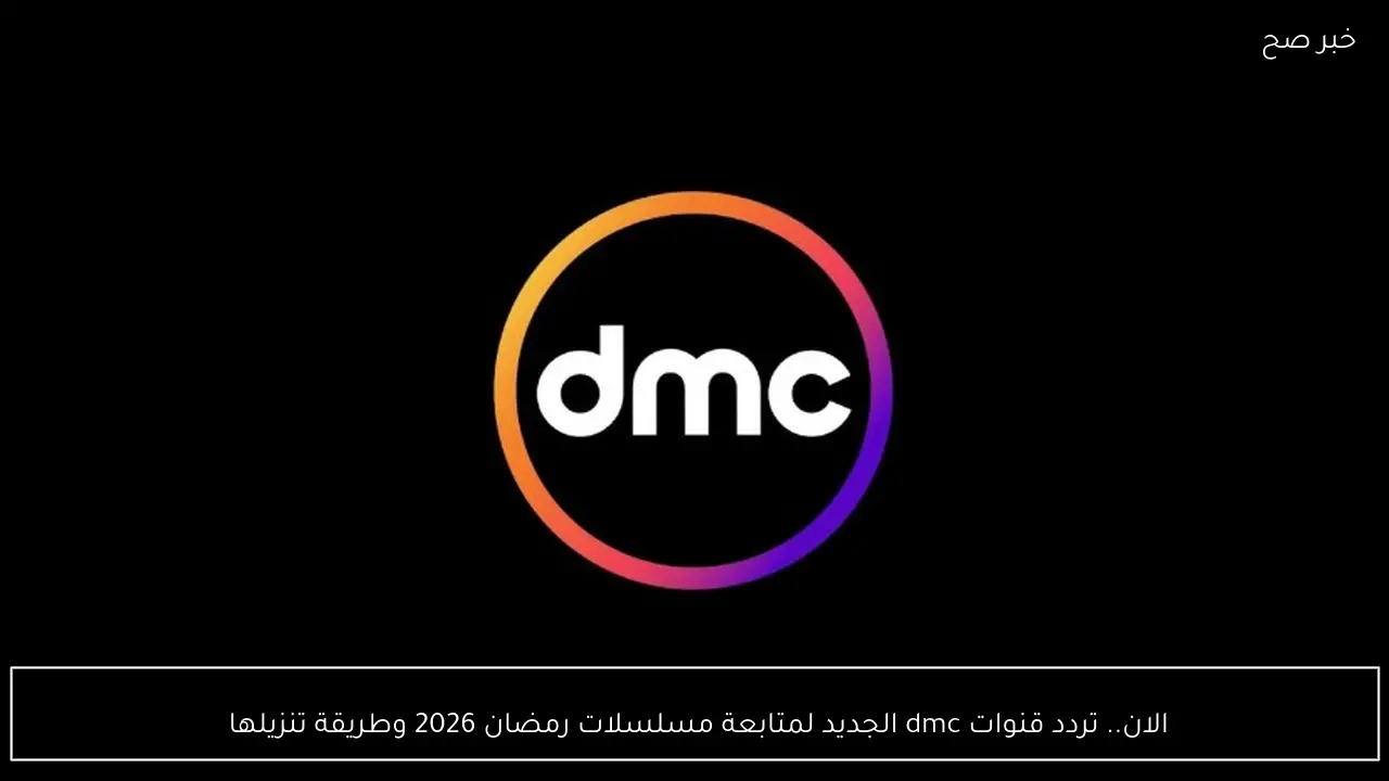 الان.. تردد قنوات dmc الجديد لمتابعة مسلسلات رمضان 2026 وطريقة تنزيلها 