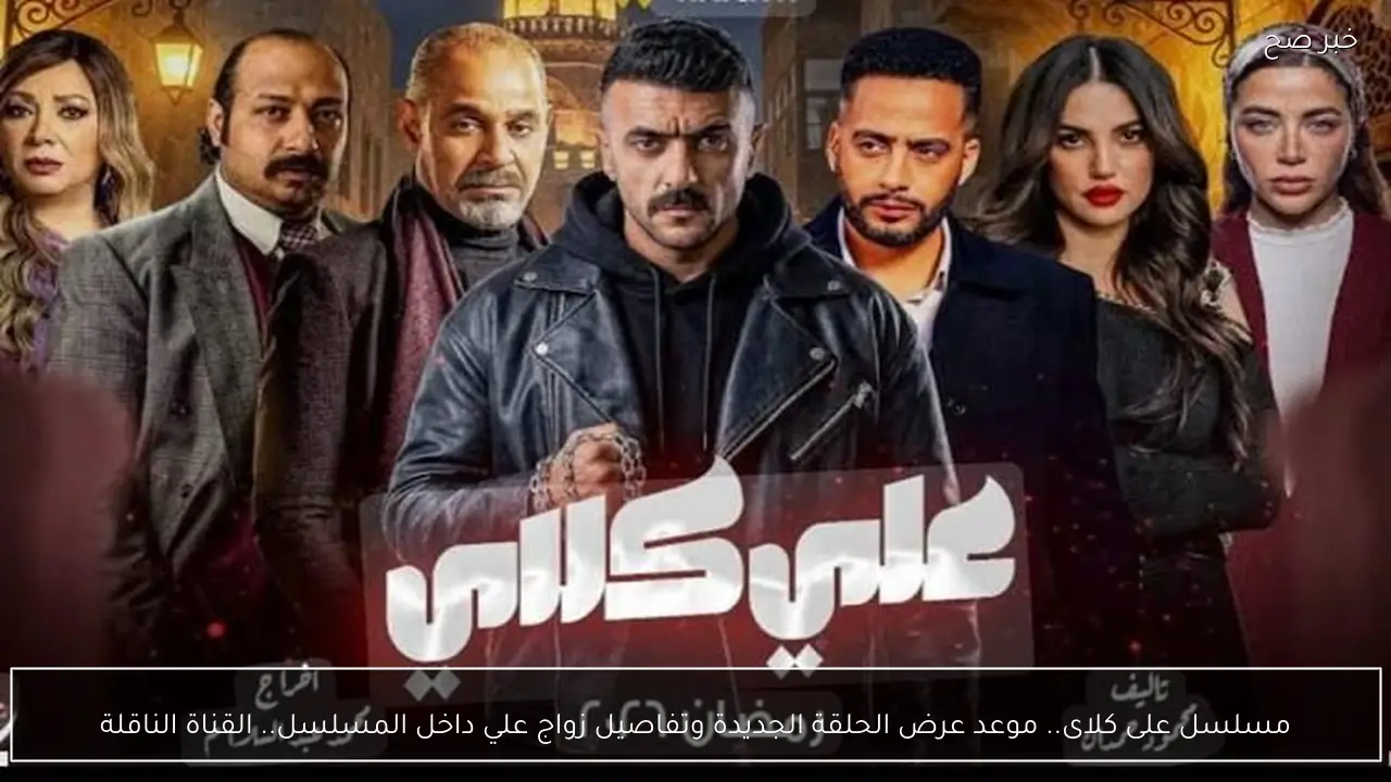 مسلسل على كلاى.. موعد عرض الحلقة الجديدة وتفاصيل زواج العوضي داخل المسلسل.. القناة الناقلة