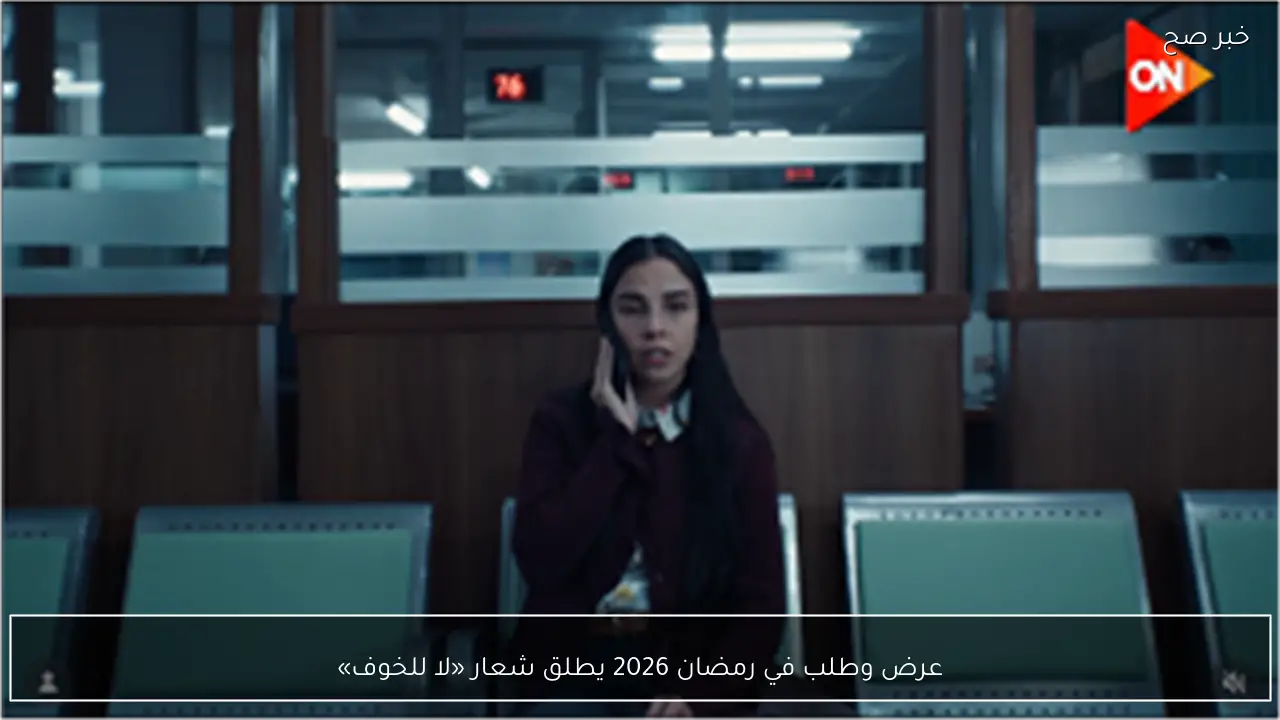 عرض وطلب في رمضان 2026 يطلق شعار «لا للخوف»