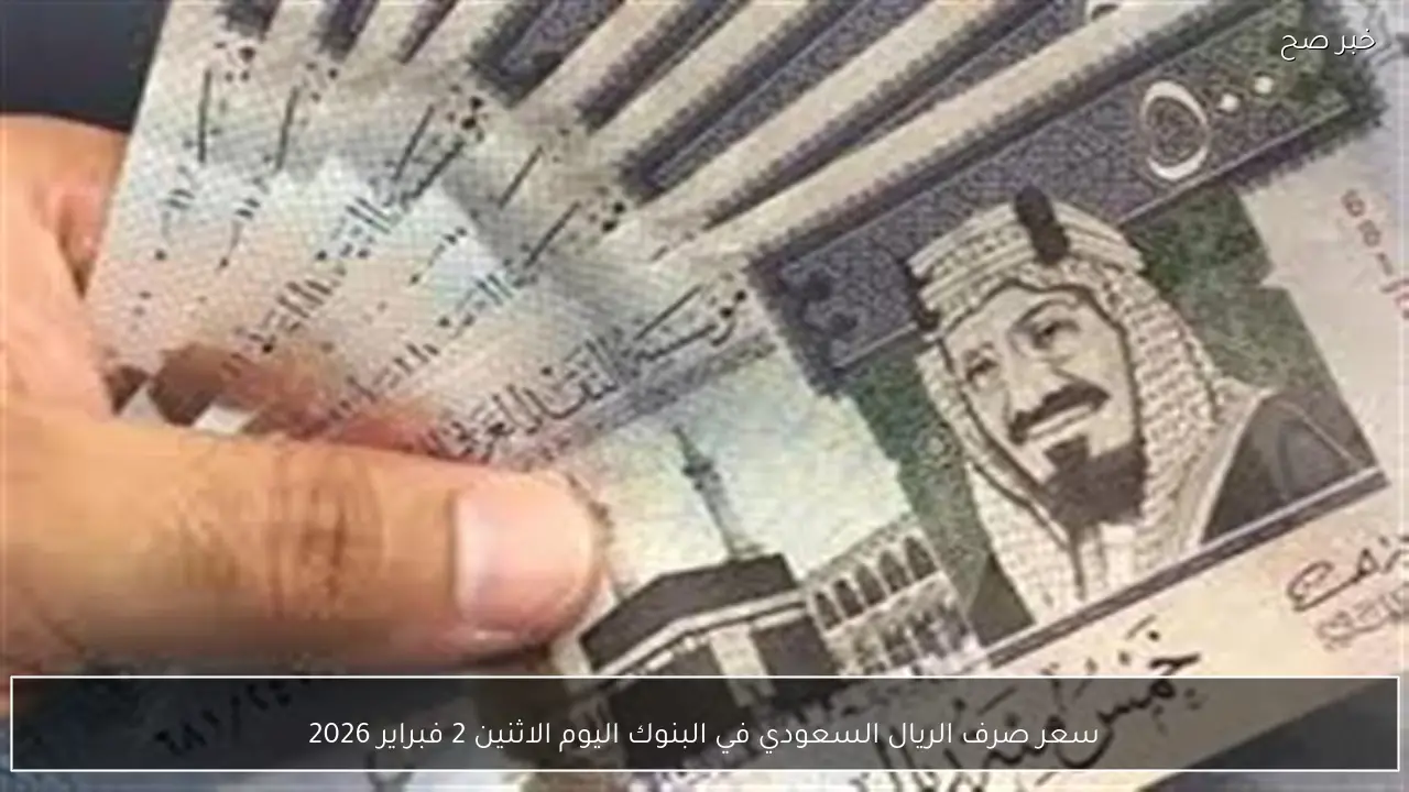 سعر صرف الريال السعودي في البنوك اليوم الاثنين 2 فبراير 2026