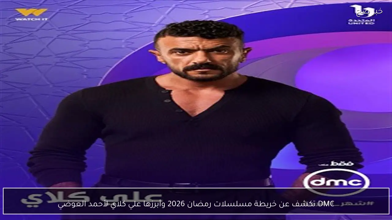 DMC تكشف عن خريطة مسلسلات رمضان 2026 وأبرزها علي كلاي لأحمد العوضي
