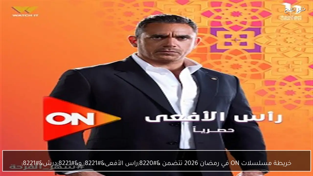 خريطة مسلسلات ON في رمضان 2026 تتضمن “راس الأفعى” و”درش”