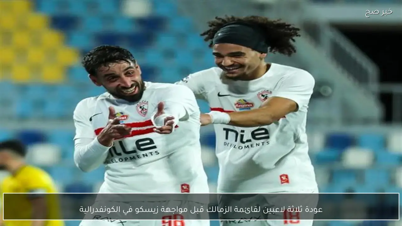 عودة ثلاثة لاعبين لقائمة الزمالك قبل مواجهة زيسكو في الكونفدرالية