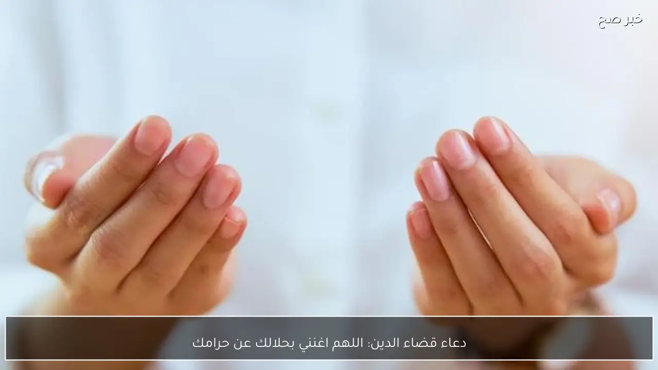 دعاء قضاء الدين: اللهم اغنني بحلالك عن حرامك