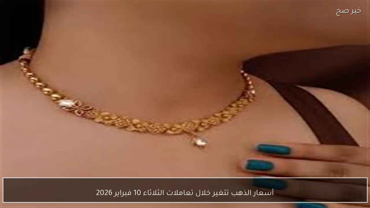 أسعار الذهب تتغير خلال تعاملات الثلاثاء 10 فبراير 2026