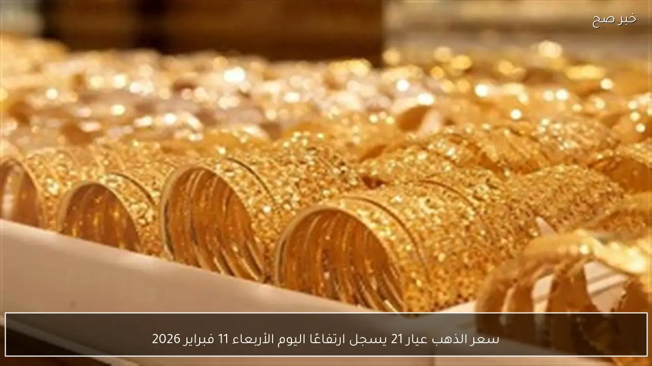 سعر الذهب عيار 21 يسجل ارتفاعًا اليوم الأربعاء 11 فبراير 2026
