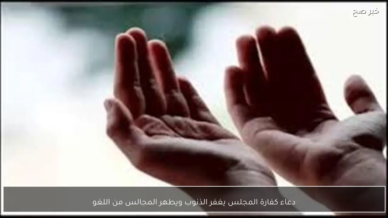 دعاء كفارة المجلس يغفر الذنوب ويطهر المجالس من اللغو