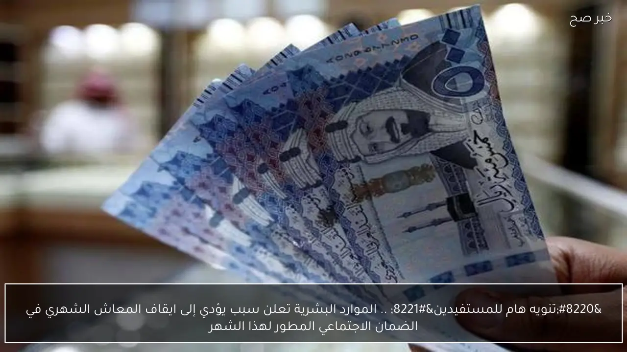 “تنويه هام للمستفيدين” .. الموارد البشرية تعلن سبب يؤدي إلى ايقاف المعاش الشهري في الضمان الاجتماعي المطور لهذا الشهر