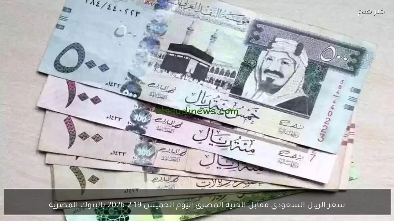 سعر الريال السعودي مقابل الجنيه المصري اليوم الخميس 19-2-2026 بالبنوك المصرية