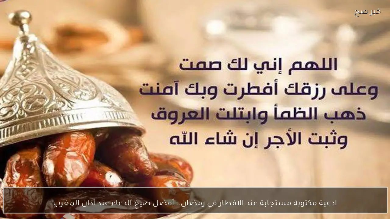 ادعية مكتوبة مستجابة عند الافطار في رمضان.. أفضل صيغ الدعاء عند أذان المغرب