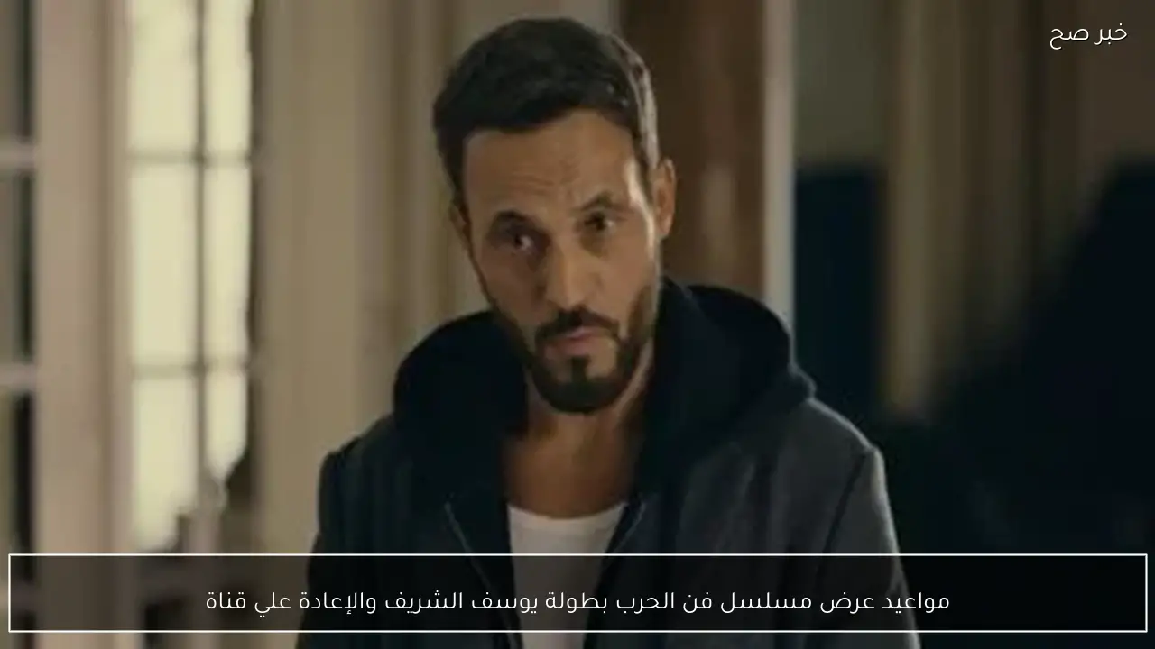 مواعيد عرض مسلسل فن الحرب والإعادة علي قناة CBC وCBC دراما.. بطولة يوسف الشريف رمضان 2026