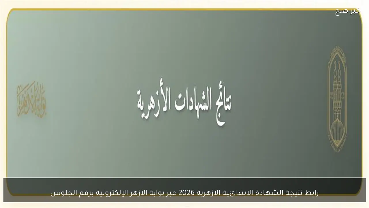 رابط نتيجة الشهادة الابتدائية الأزهرية 2026 عبر بوابة الأزهر الإلكترونية برقم الجلوس
