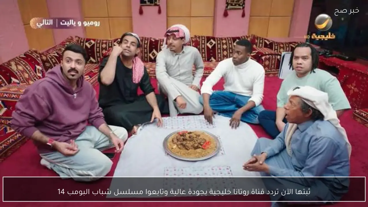 ثبتها الآن تردد قناة روتانا خليجية بجودة عالية وتابعوا مسلسل شباب البومب 14