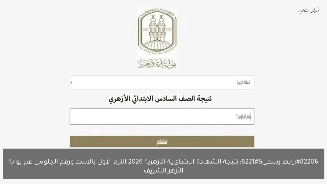 “رابط رسمي” نتيجة الشهادة الابتدائية الأزهرية 2026 الترم الأول بالاسم ورقم الجلوس عبر بوابة الأزهر الشريف