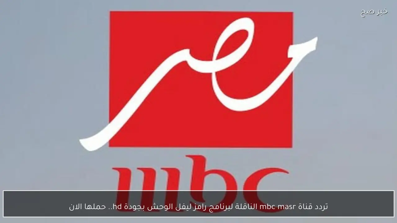 تردد قناة mbc masr الناقلة لبرنامج رامز ليفل الوحش بجودة hd.. حملها الان