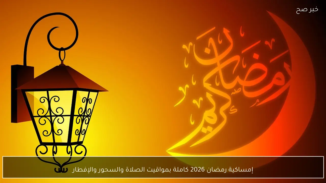 إمساكية رمضان 2026 كاملة بمواقيت الصلاة والسحور والإفطار