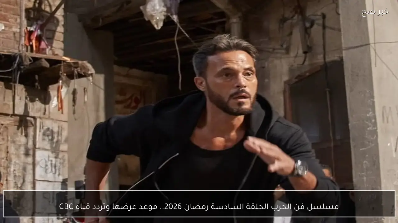 يوسف الشريف.. مسلسل فن الحرب الحلقة السادسة رمضان 2026.. موعد عرضها وتردد قناة CBC
