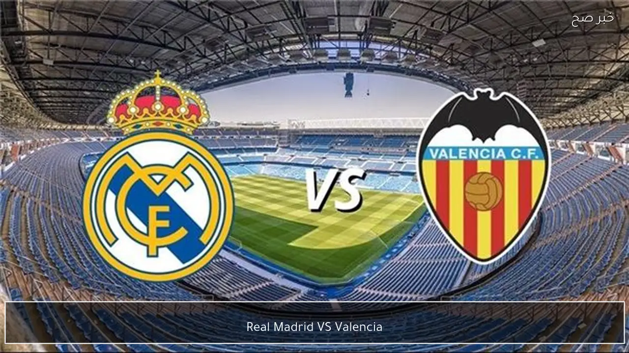 Real Madrid VS Valencia مباراة ريال مدريد ضد فالنسيا القنوات الناقلة والتشكيل والمعلق