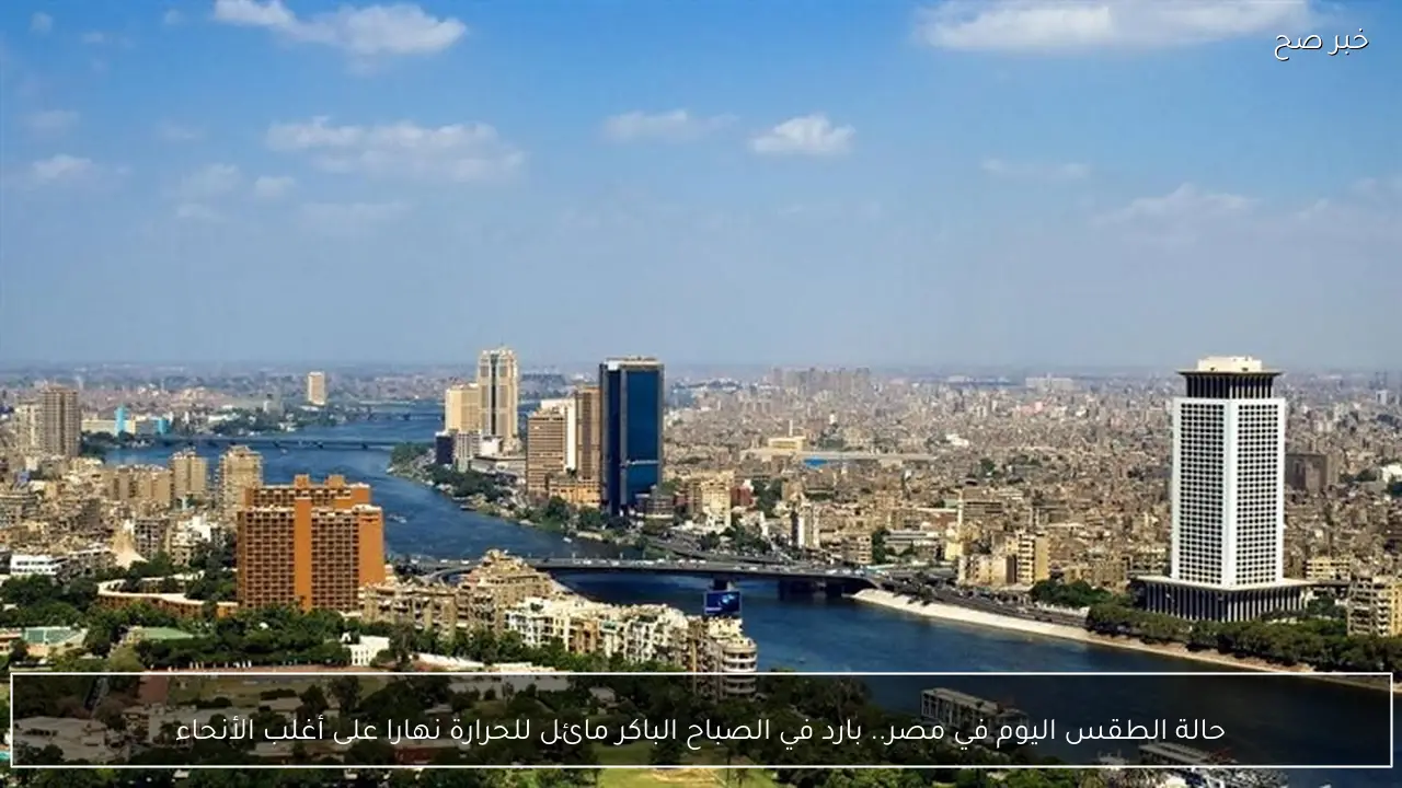 حالة الطقس اليوم في مصر.. بارد في الصباح الباكر مائل للحرارة نهارا على أغلب الأنحاء