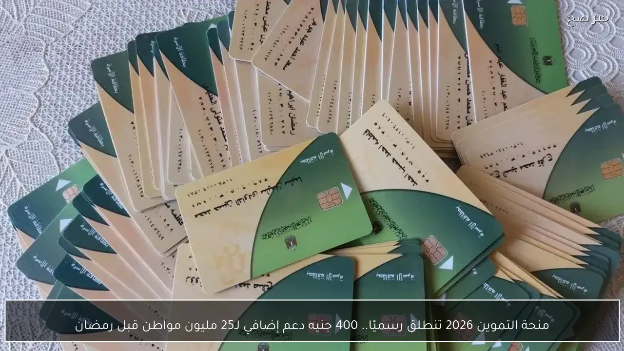 منحة التموين 2026 تنطلق رسميًا.. 400 جنيه دعم إضافي لـ25 مليون مواطن قبل رمضان