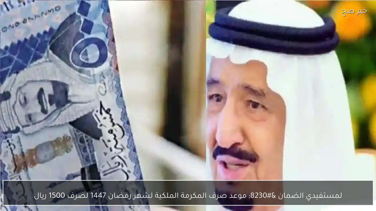لمستفيدي الضمان … موعد صرف المكرمة الملكية لشهر رمضان 1447 لصرف 1500 ريال