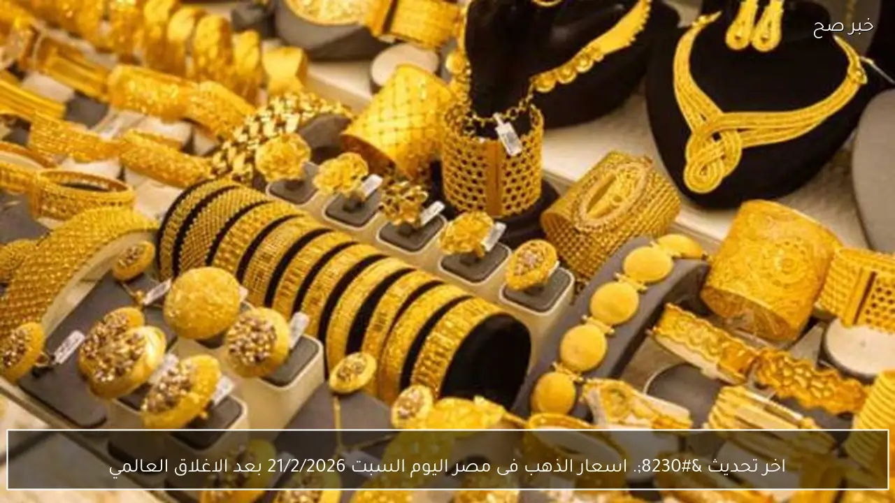اخر تحديث …. اسعار الذهب فى مصر اليوم السبت 21/2/2026 بعد الاغلاق العالمي
