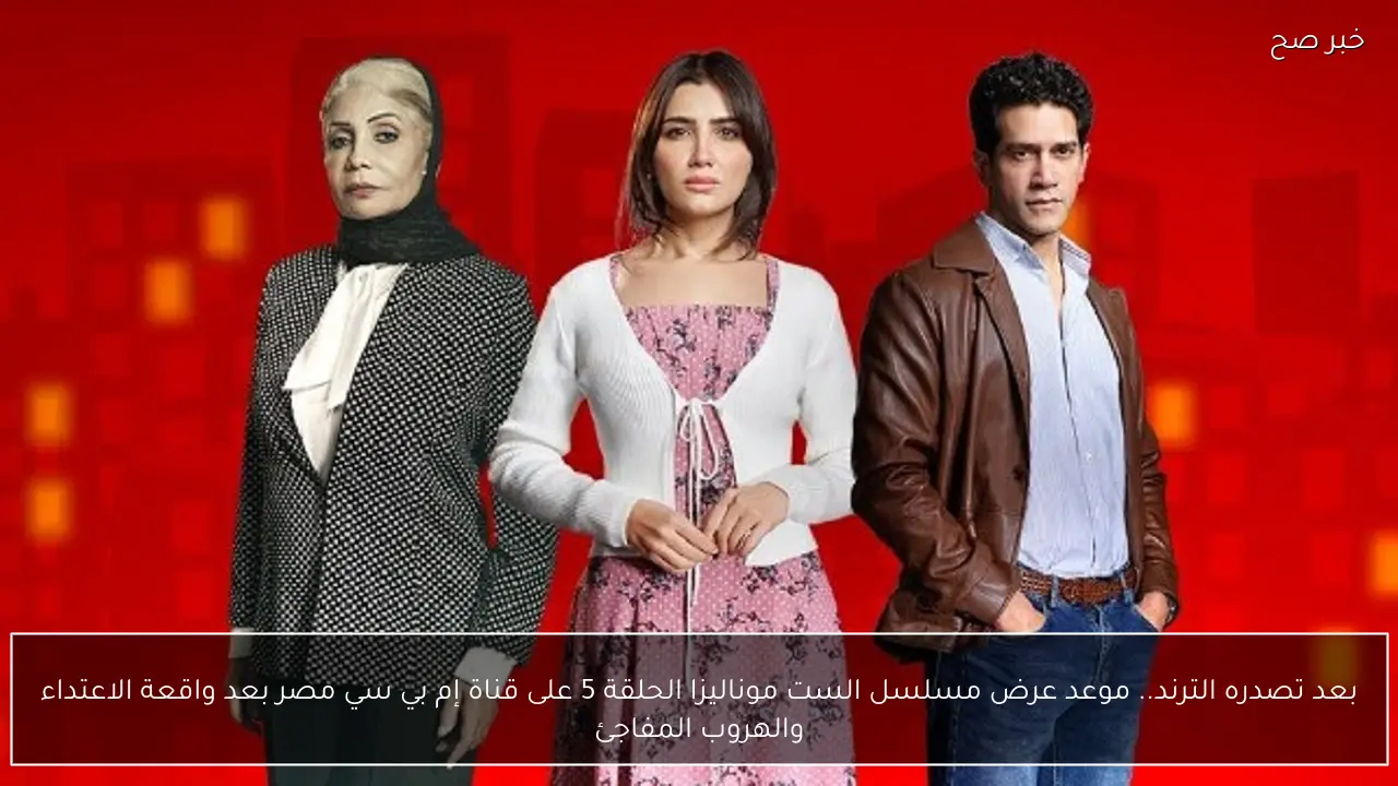 بعد تصدره الترند.. موعد عرض مسلسل الست موناليزا الحلقة 5 على قناة إم بي سي مصر بعد واقعة الاعتداء والهروب المفاجئ