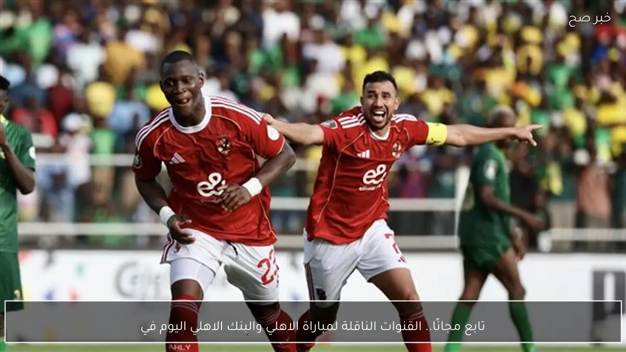 تابع مجانًا.. القنوات الناقلة لمباراة الاهلي والبنك الاهلي اليوم في الدوري المصري الممتاز