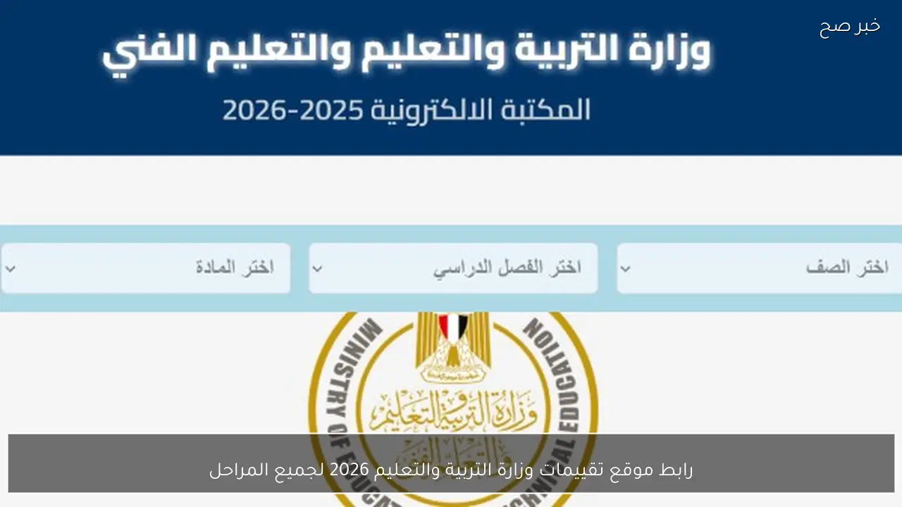 حملها الآن.. رابط موقع تقييمات وزارة التربية والتعليم 2026 لجميع صفوف النقل