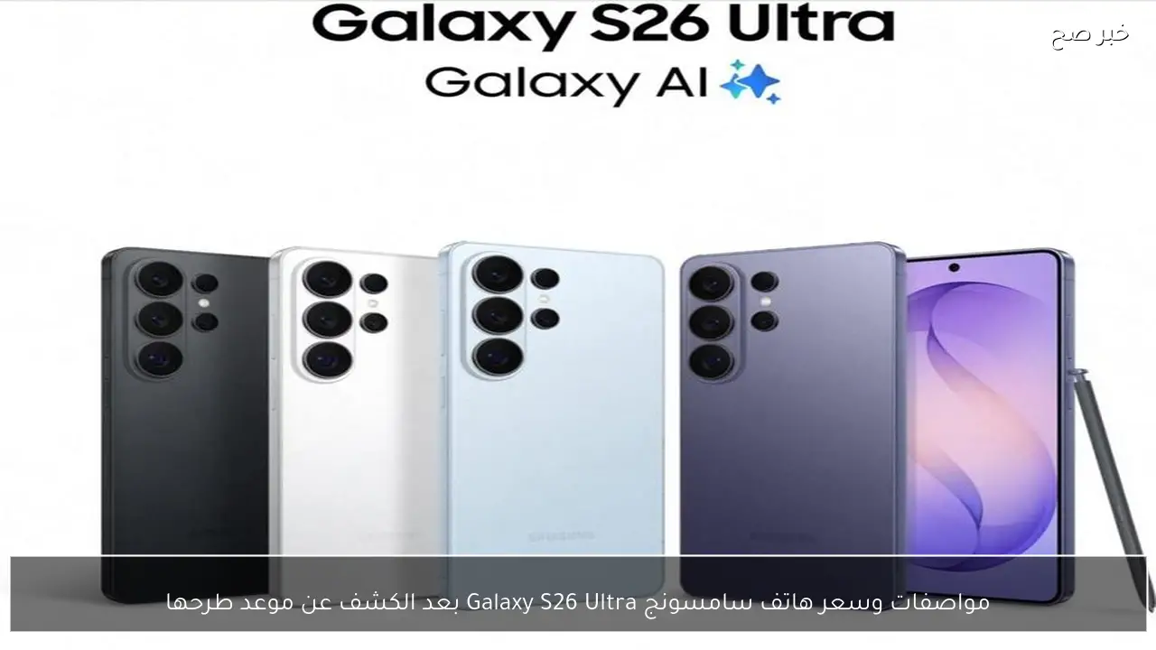 مواصفات وسعر هاتف سامسونج Galaxy S26 Ultra بعد الكشف عن موعد طرحها