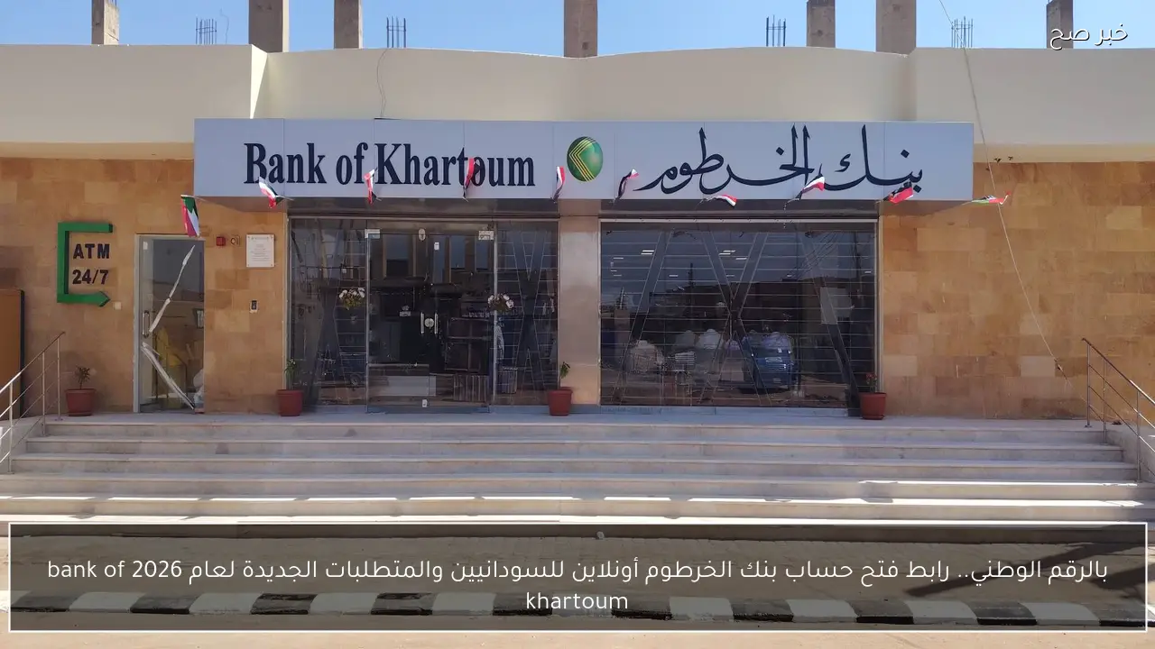 بالرقم الوطني.. لينك فتح حساب بنك الخرطوم أونلاين للسودانيين والمتطلبات الجديدة لعام 2026  bank of khartoum
