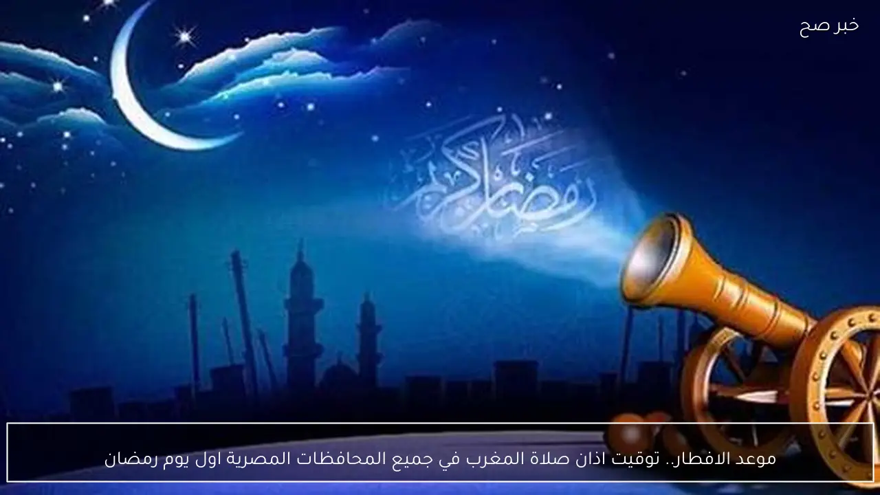 موعد الافطار.. توقيت اذان صلاة المغرب في جميع المحافظات المصرية اول يوم رمضان