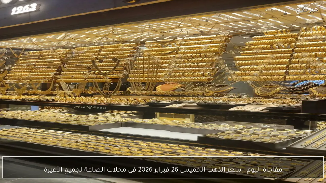 مفاجأة اليوم.. سعر الذهب الخميس 26 فبراير 2026 في محلات الصاغة لجميع الأعيرة