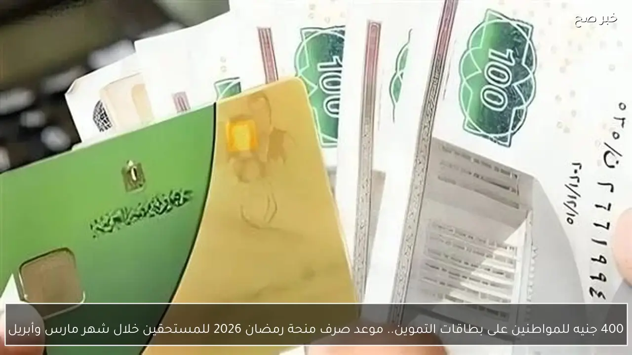 400 جنيه للمواطنين على بطاقات التموين.. موعد صرف منحة رمضان 2026 للمستحقين خلال شهر مارس وأبريل