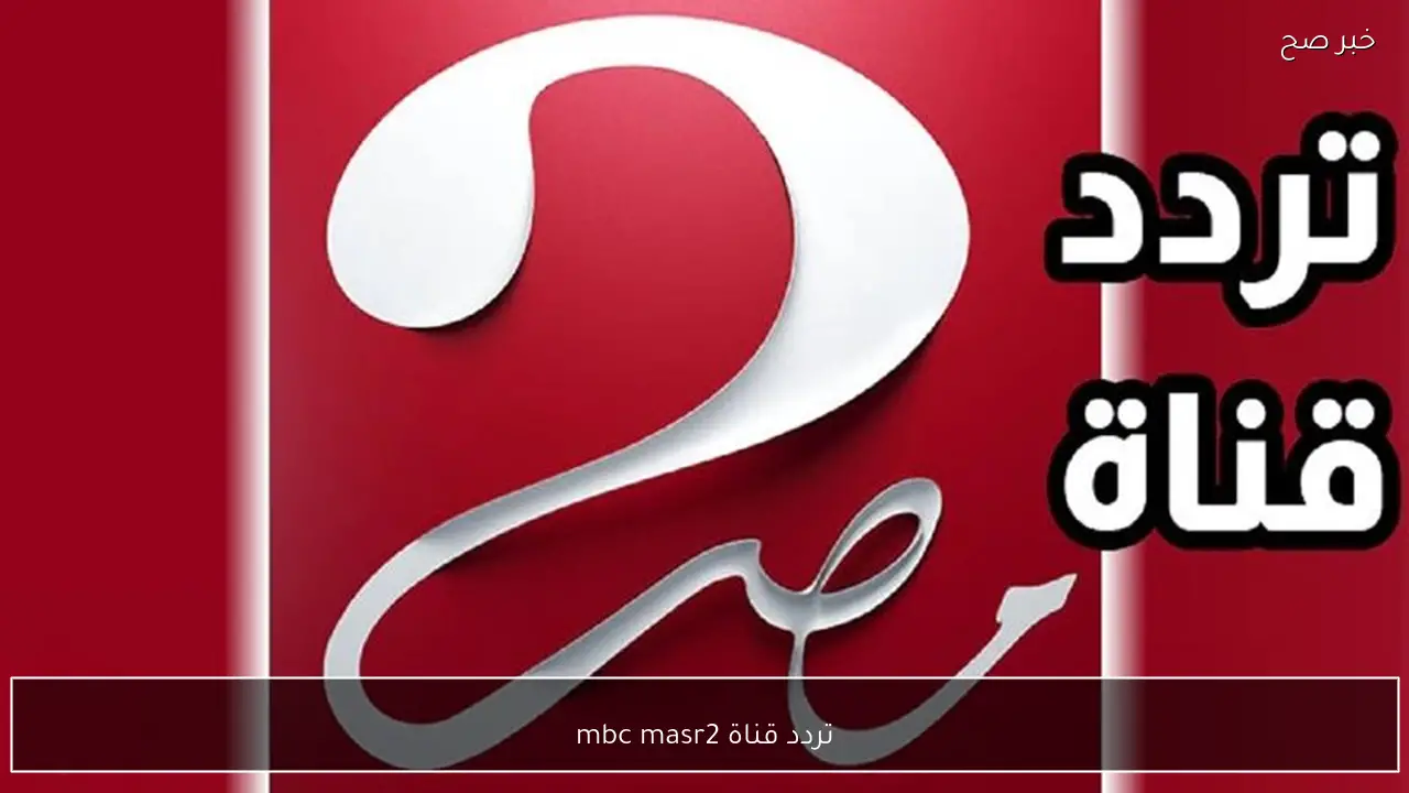 تردد قناة mbc masr2 الجديد علي النايل والعرب سات وخطوات تثبيتها علي الرسيفر