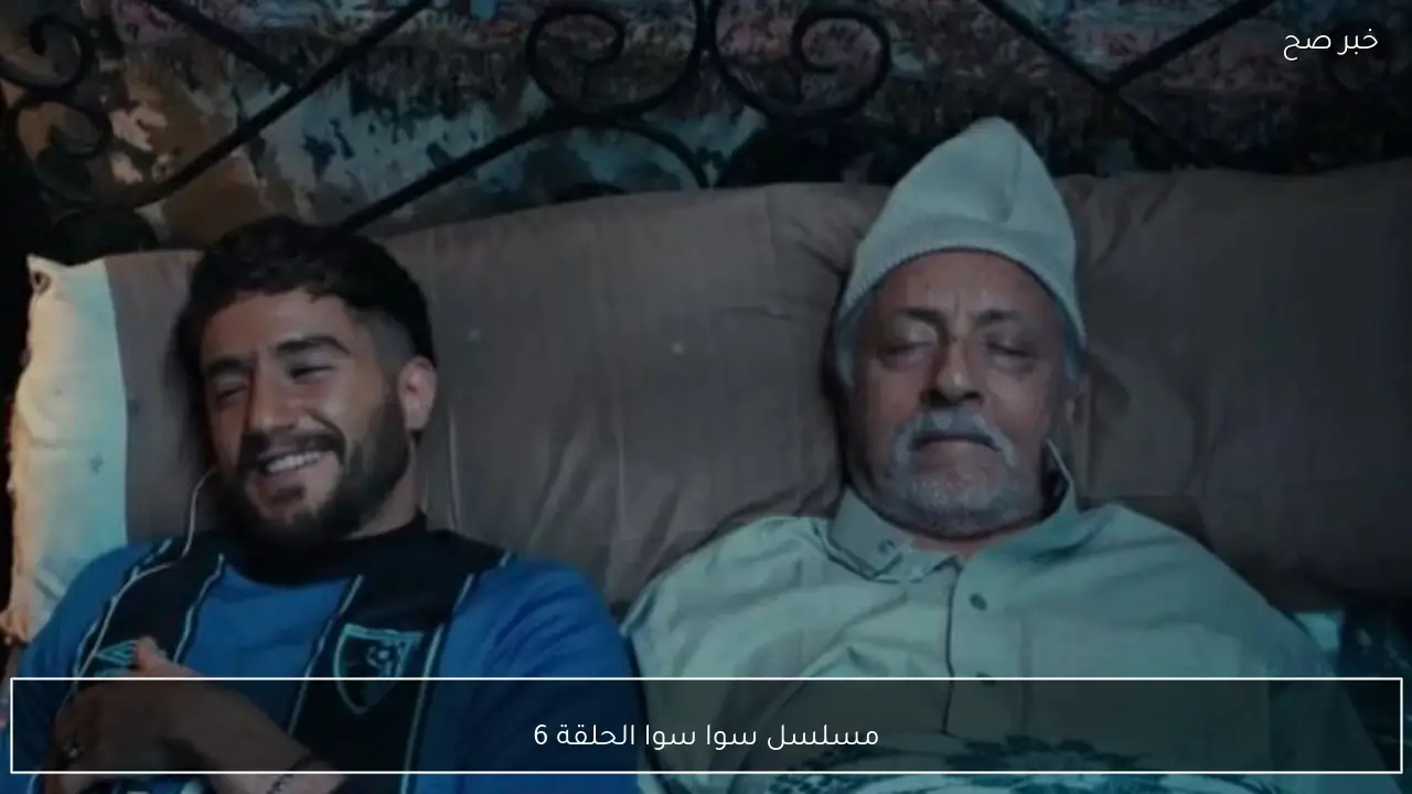مسلسل سوا سوا الحلقة 6.. مواعيد العرض والاعادة والقناة الناقلة.. متعة رمضان