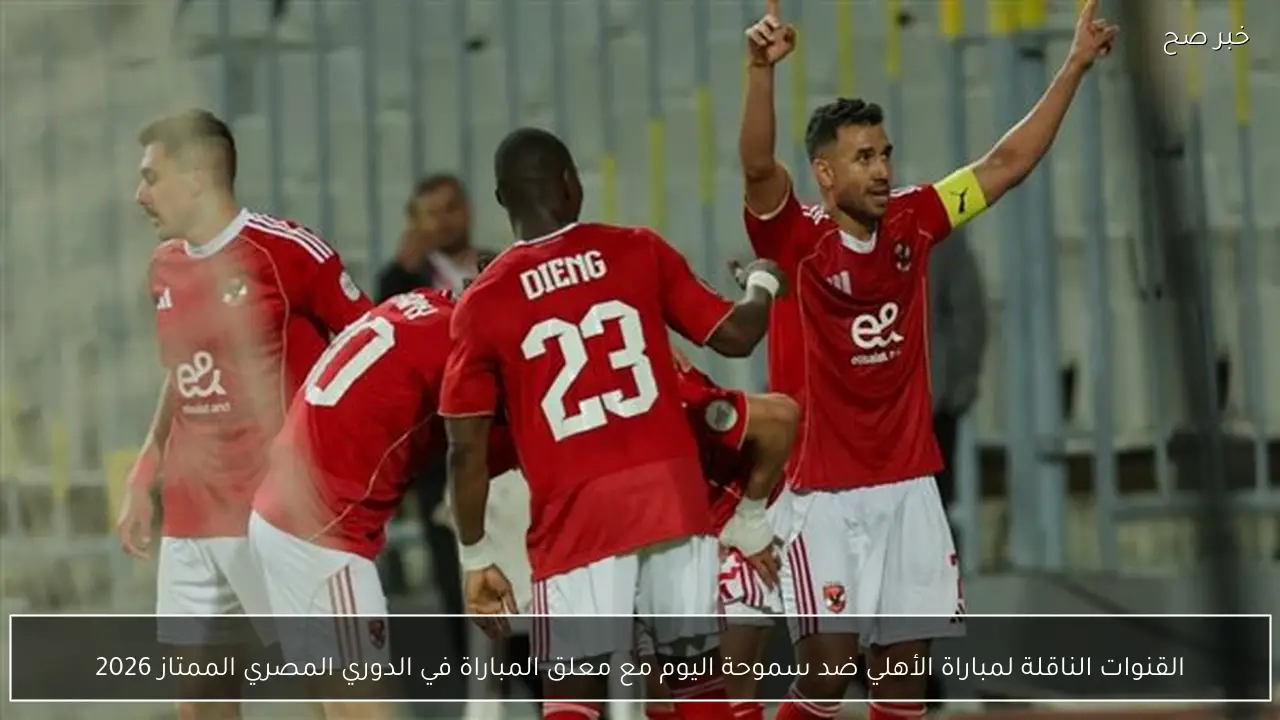 القنوات الناقلة لمباراة الأهلي ضد سموحة اليوم مع معلق المباراة في الدوري المصري الممتاز 2026