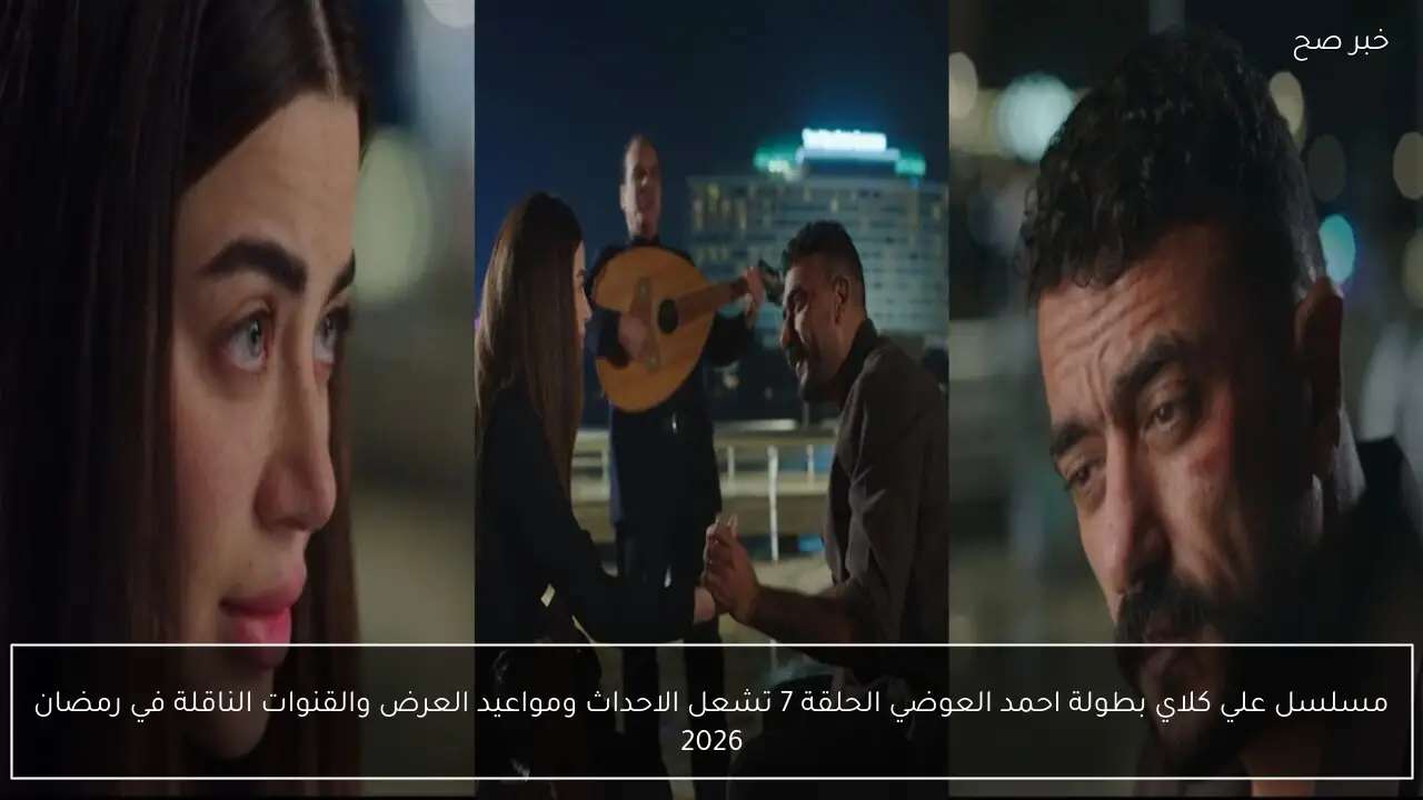 مسلسل علي كلاي بطولة احمد العوضي الحلقة 7 تشعل الاحداث ومواعيد العرض والقنوات الناقلة في رمضان 2026
