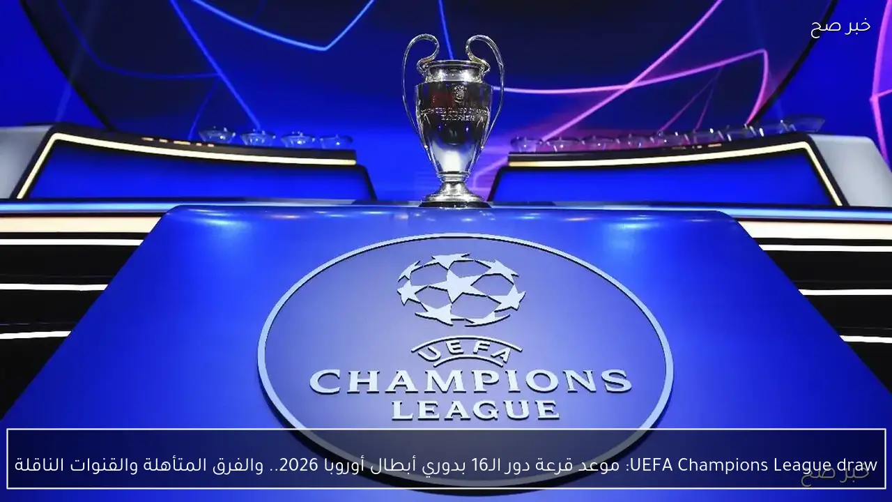 UEFA Champions League draw: موعد قرعة دور الـ16 بدوري أبطال أوروبا 2026.. والفرق المتأهلة والقنوات الناقلة