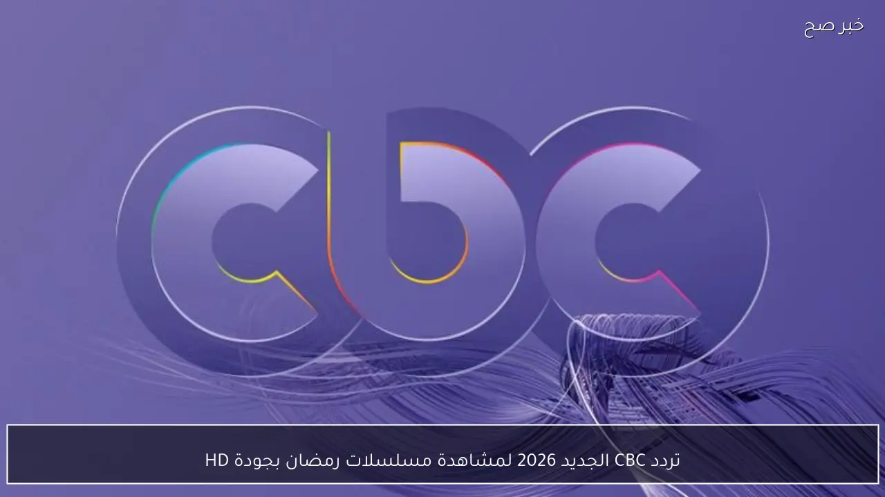 تردد CBC الجديد 2026 لمشاهدة مسلسلات رمضان بجودة HD على النايل سات جميع قنوات سي بي سي