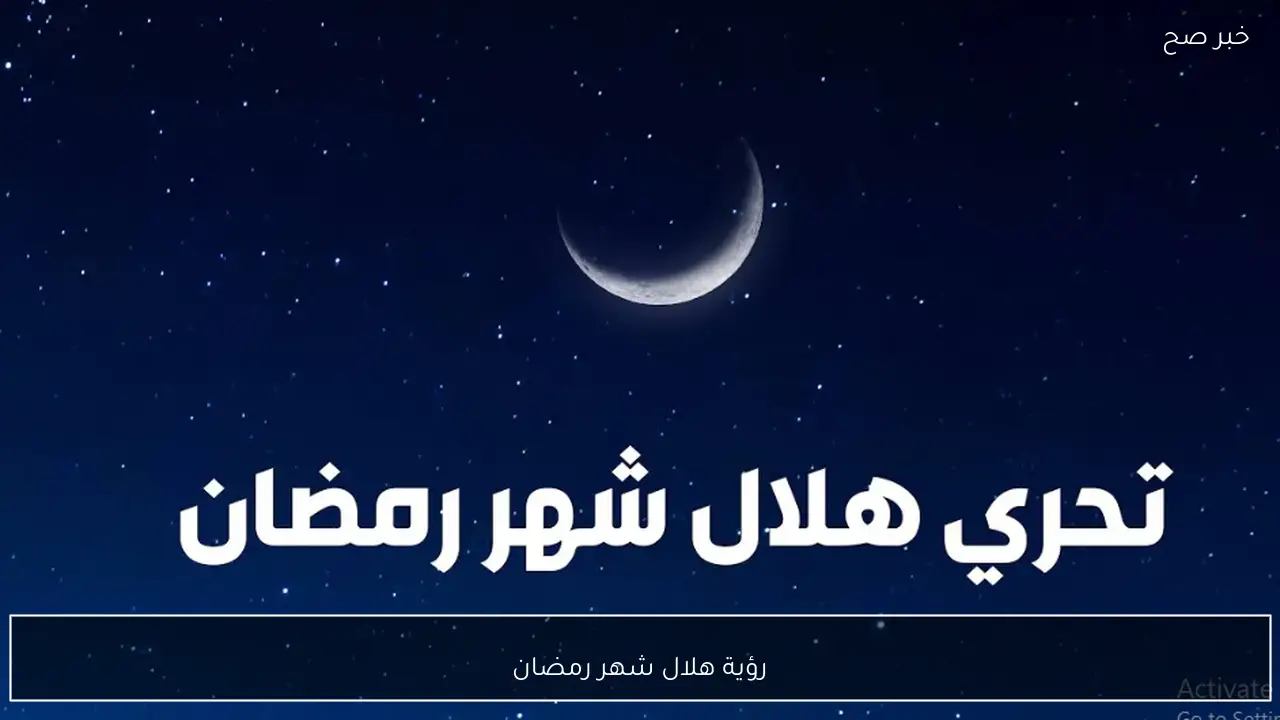 الافتاء المصرية: تعذر رؤية هلال شهر رمضان 1446 والخمس اول أيام الصيام