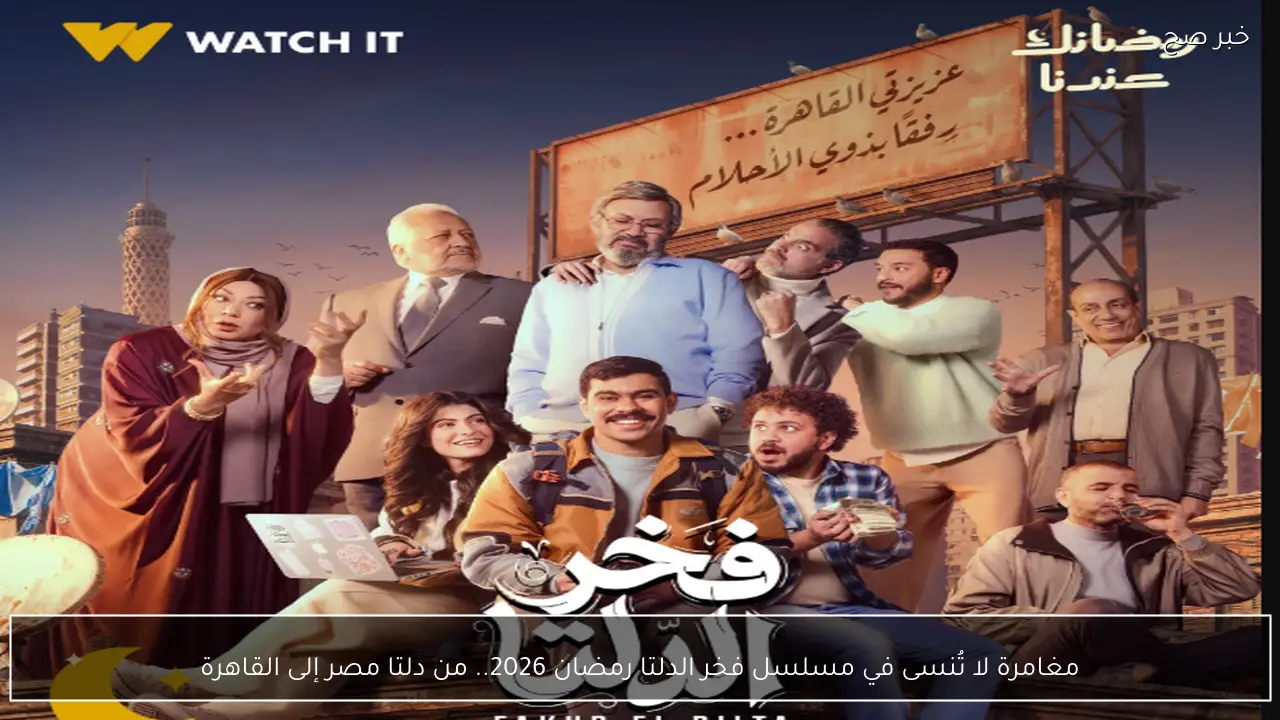 مغامرة لا تُنسى في مسلسل فخر الدلتا رمضان 2026.. من دلتا مصر إلى القاهرة