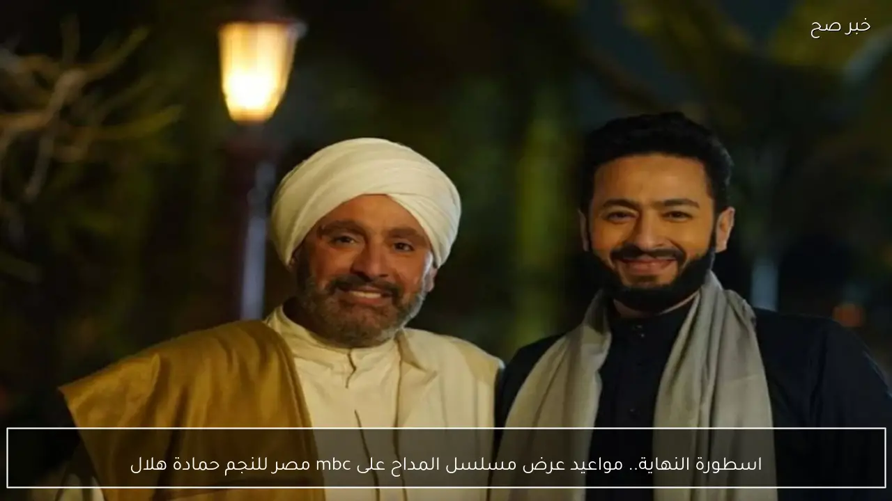 جدول مواعيد عرض مسلسل المداح على mbc مصر للنجم حمادة هلال.. اسطورة النهاية