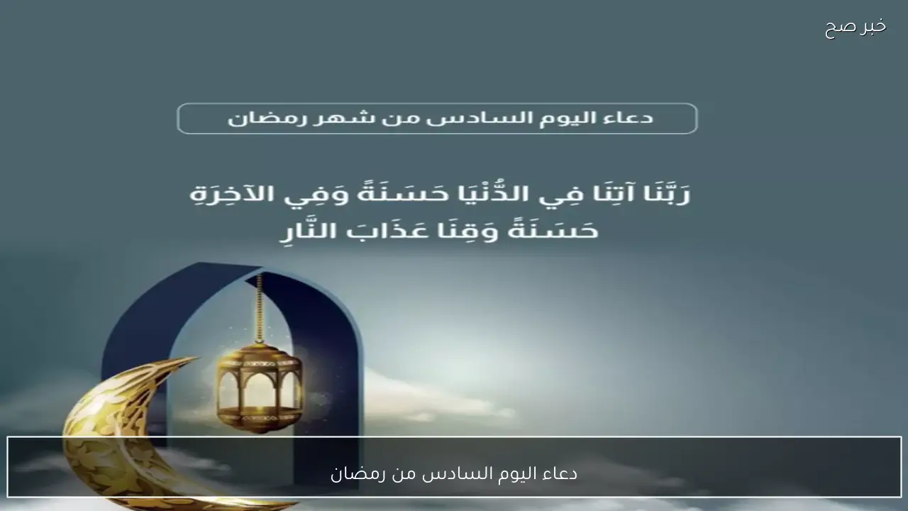 ردد الآن.. افضل دعاء اليوم السادس من رمضان 2026 مكتوب ومستجاب لطلب الرحمة والمغفرة