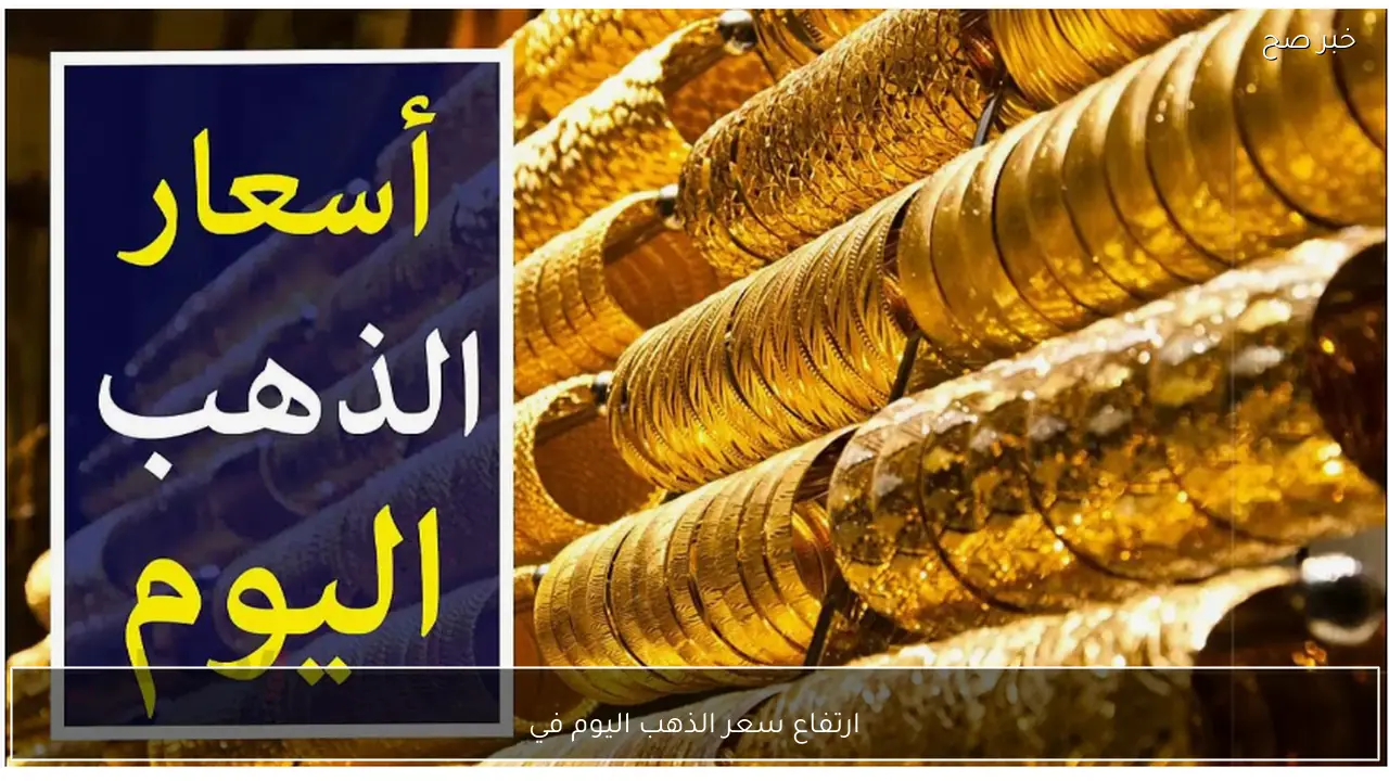 اشتعال سعر الذهب اليوم في مصر وسعر جرام الذهب عيار 21 يصل لمستويات قياسية