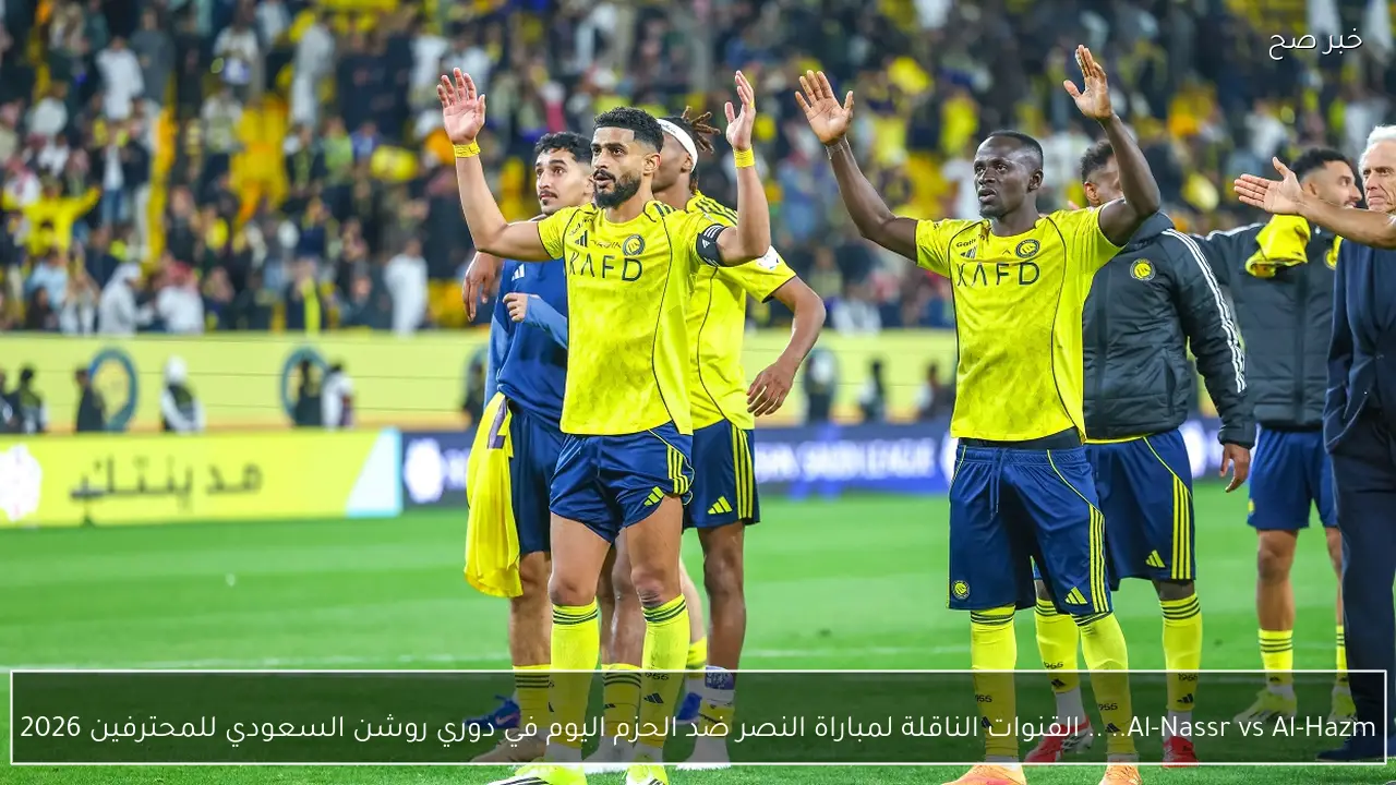 Al-Nassr vs Al-Hazm.. القنوات الناقلة لمباراة النصر ضد الحزم اليوم في دوري روشن السعودي للمحترفين 2026